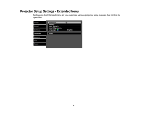 Page 74

Projector
SetupSettings -Extended Menu
 Settings
onthe Extended menuletyou customize variousprojector setupfeatures thatcontrol its
 operation.

74 