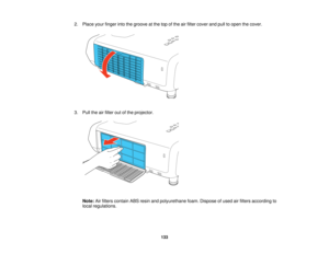 Page 133

2.
Place yourfinger intothegroove atthe topofthe airfilter cover andpulltoopen thecover.
 3.
Pull theairfilter outofthe projector.
 Note:
Airfilters contain ABSresin andpolyurethane foam.Dispose ofused airfilters according to
 local
regulations.
 133   