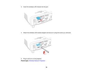 Page 553. Insert the wireless LAN module into the port.
4. Attach the wireless LAN module stopper and secure it using the screw you removed.
5. Plug in and turn on the projector.
Parent topic:
Wireless Network Projection
55   