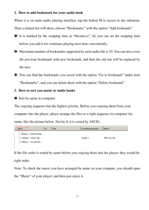 Page 122.How to add  bookmark for your audio book
When it is on main audio playing interface , tap the button M to access to the submenu. 
Then a related list will show, choose “Bookmarks” with the option “Add bookmark”.   
  It  is marked by the stopping time as “hh:mm:ss”. So you can set the stopping time 
before you add it for continues playing next tim e conveniently. 
  Maximum number of bookmarks supported by each audio file is 10. You can also cover 
the previous bookmark with new bookmark, and then...