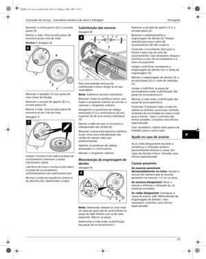Page 4Instruções de serviço – Varredora mecânica de relva e folhagem Português
25
P
Remover a contra-porca (2) e a arruela 
plana (3).
Retirar a roda. Uma arruela plana (4) 
encontra-se por trás da roda.
Modelo C (Imagem 6)
Remover o tampão (1) com ajuda de 
uma chave de fendas. 
Remover a arruela de aperto (2) e a 
arruela plana (3).
Retirar a roda. Uma arruela plana (4) 
encontra-se por trás da roda.
(Imagem 7)
Limpar o invólucro da roda e as peças de 
accionamento (remover a massa 
lubrificante velha)....