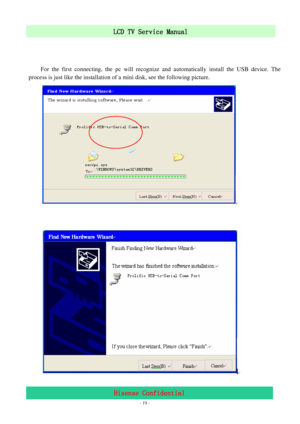 Page 19 
 
 - 19 -
LCD TV Service Manual                         
Hisense Confidential 
 
 
 
For the first connecting, the pc will recognize and automatically install the USB device. The 
process is just like the installation of a mini disk, see the following picture. 
 
 
 
 
 
 