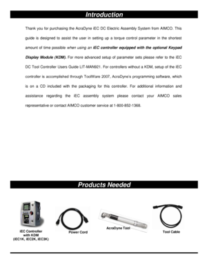 Page 3AcraDyne   Tool  Introduction  
Thank  you for  purchasing the  AcraDyne  iEC   DC  Electric  Assembly  System from  AIMCO. This 
guide  is  designed  to  assist  the  user  in  setting  up  a  torque  control  parameter  in  the  shortest 
amount  of  time  possible  when  using  an  iEC  controller  equipped  with  the  optional  Keypad 
Display  Module  (KDM).  For  mor e  advanced  setup  of  parameter  sets  please  refer  to  the  iEC 
DC Tool Controller Users Guide LIT - MAN921. For controllers...