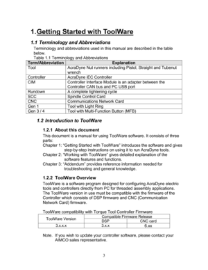 Page 5 3 
1. Getting Started with ToolW are 
1.1 Terminology and Abbreviations  
Terminology and abbreviations used in this manual are described in the table 
below. 
Table 1.1  Terminology and Abbreviations   
Term/Abbreviation Explanation 
Tool AcraDyne Nut runners including Pistol, Straight and Tubenut 
wrench 
Controller AcraDyne iEC Controller  
CIM Controller Interface Module is an adapter between the 
Controller CAN bus and PC USB port 
Rundown A complete tightening cycle 
SCC Spindle Control Card 
CNC...