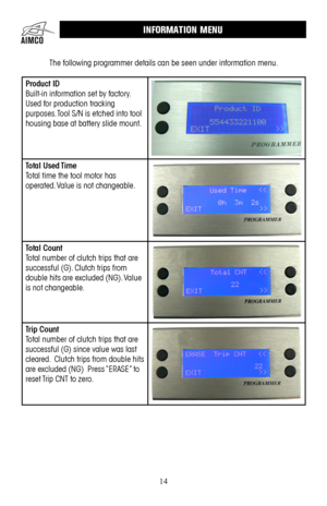 Page 1414
INFORMATION MENU
Product ID
Built-in information set by factory . 
Used for production tracking 
purposes  . Tool S/N is etched into tool 
housing base at battery slide mount .
 
Total  Used Time
Total time the tool motor has 
operated .  Value is not changeable  .
Total Count
Total number of clutch trips that are 
successful (G) . Clutch trips from 
double hits are excluded (NG) .  Value 
is not changeable . 
Trip Count
Total number of clutch trips that are 
successful (G) since value was last...