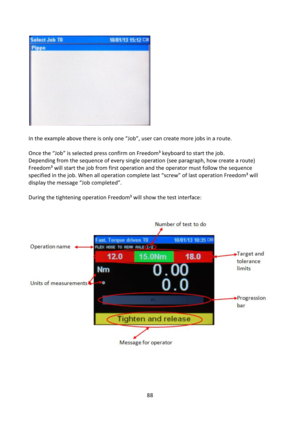 Page 8888 
 
 
 
=n the example above there is only one “Hob”, user can create more jobs in a route. 
 
Once the “Hob” is selected press confirm on Freedom³ keyboard to start the job. 
Depending from the sequence of every single operation (see paragraph, how create a route) 
Freedom³ will start the job from first operation and the operator must follow the sequence 
specified in the job. When all operation complete last “screw” of last operation Freedom³ will 
display the message “Hob completed”. 
 
During the...