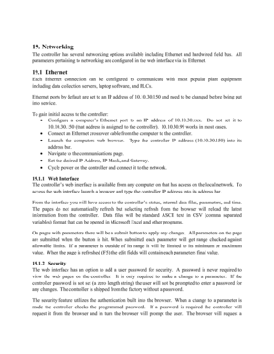 Page 8019. Networking 
The controller has several networking options available including Ethernet and hardwired field bus.  All 
parameters pertaining to networking are configured  in the web interface via its Ethernet . 
19.1  Ethernet  
Each Ethernet connection can be configure d to communicate with most popular plant equipment  
including data collection servers, laptop software, and PLCs. 
Ethernet ports by default are set to an IP address of 10.10.30.150 and need to be changed before being put 
into...