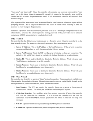 Page 81“User name” and “password”.  Since the controller only contains one password (one user) the “User 
name” can be left blank.  Once the password is entered it is returned to the controller were it will be 
checked and if it is correct the parameters are saved.  If it is incorrect the controller will request it from 
the bro wser again.  
After a password has been entered most browsers will cache it and return on subsequent request without 
prompting the user.  So as long as the browser is not closed it...