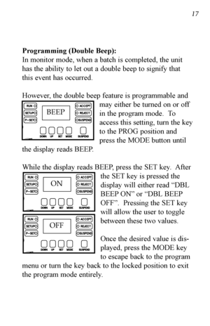 Page 181\b 1\b
Programming (Double Beep):
In monitor mode, when a batch is completed, the unit
has the ability to let out a double beep to signify that
this event has occurred.
However, the double beep feature is programmable andmay either be turned on or off
in the program mode.  To
access this setting, turn the key
to the PROG position and
press the MODE button until
the display reads BEEP.
While the display reads BEEP, press the SET key.  After the SET key is pressed the
display will either read “DBL
BEEP...