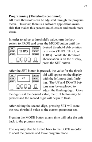 Page 2221 21
Programming (Thresholds continued):
All three thresholds can be adjusted through the program
menu.  However, there is a software application avail-
able that makes this process much easier and much more
visual.
In order to adjust a threshold’s value, turn the key-
switch to PROG and press the MODE button until thedesired threshold abbreviation
is in view (THR1, THR2, or
THR3).  While the threshold
abbreviation is on the display,
press the SET button.
After the SET button is pressed, the value for...