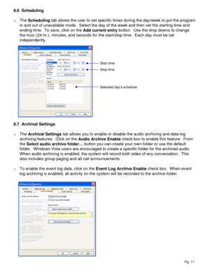 Page 118.6  Scheduling
o The Scheduling tab allows the user to set specific times during the day/week to put the program 
in and out of unavailable mode.  Select the day of the week and then set the starting time and 
ending time.  To save, click on the Add current entry button.  Use the drop downs to change 
the hour (24 hr.), minutes, and seconds for the start/stop time.  Each day must be set 
independently.  
8.7  Archival Settings
o The Archival Settings tab allows you to enable or disable the audio...