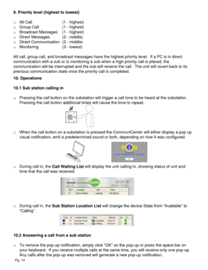 Page 149. Priority level (highest to lowest)
o All Call(1 - highest)
o Group Call(1 - highest)
o Broadcast Messages(1 - highest)
o Direct Messages(2 - middle)
o Direct Communication(2 - middle)
o Monitoring(3 - lowest)
All call, group call, and broadcast messages have the highest priority level.  If a PC is in direct 
communication with a sub or is monitoring a sub when a high priority call is placed, the 
communication will be interrupted and the sub will receive the call.  The unit will revert back to its...