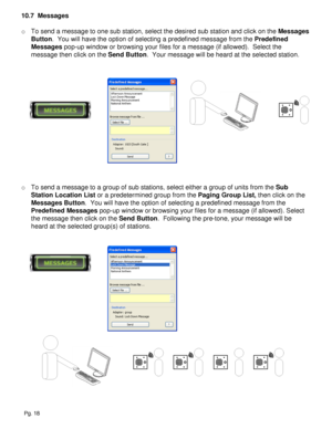 Page 1810.7  Messages
o To send a message to one sub station, select the desired sub station and click on the Messages 
Button.  You will have the option of selecting a predefined message from the Predefined 
Messages pop-up window or browsing your files for a message (if allowed).  Select the 
message then click on the Send Button.  Your message will be heard at the selected station.
o To send a message to a group of sub stations, select either a group of units from the Sub 
Station Location List or a...