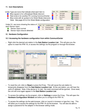 Page 1912.  Hardware Configuration
12.1 Accessing the hardware configuration from within CommuniCenter
o Right click the desired sub station in the Sub Station Location List.  This will give you the 
option to reset the IPW-1A, or access the settings via the program or through the browser.
o To reset the unit, click on Reset or press the R key.  This will cause the sub station to 
temporarily disappear from the Sub Station Location List.  At the sub station, you will hear the 
unit‟s IP address.  Note: if the...