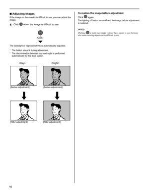 Page 1616
■ Adjusting images
If the image on the monitor is difﬁ cult to see, you can adjust the 
image.
Click 1  when the image is difﬁ cult to see.
The backlight or night sensitivity is automatically adjusted.
The button stays lit during adjustment.
* 
The discrimination between day and night is performed * 
automatically by the door station.
To restore the image before adjustment
Click 
 again.
The lighting of button turns off and the image before adjustment 
is restored.
NOTE:
Clicking 
 at night may make...