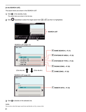 Page 2020
[In the SEARCH LIST]
The search items are shown in the SEARCH LIST.
Click 
1  
 in the standby mode.
The search items are shown in the list area.
Click 2  repeatedly to select the target search item A to F (so that it is highlighted).
Click 3  to decide on the selected one.
NOTE:
You can also select the target search item and decide on it by a mouse click.
SEARCH LIST (page 1/2)
(Click 
◄ or ►.) (Click ◄ or ►.)
SEARCH LIST (page 2/2)
B STATIONS BY AREA (→P. 22)
A NAME SEARCH (→P. 21) SEARCH LIST
C...
