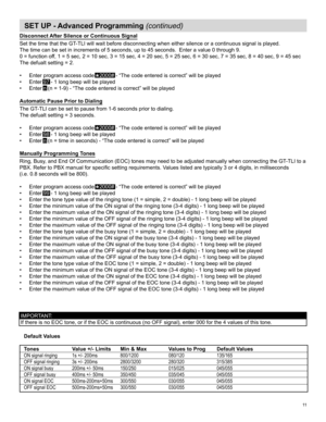 Page 1111  
SET UP - Advanced Programming (continued)
Default Values
Tones
ON signal ringing
OFF signal ringing
ON signal busy
OFF signal busy
ON signal EOC
OFF signal EOCValue +/- Limits
1s +/- 200ms
3s +/- 200ms
200ms +/- 50ms
400ms +/- 50ms
500ms-200ms+50ms
500ms-200ms+50msMin & Max
800/1200
2800/3200
150/250
350/450
300/550
300/550 Values to Prog
080/120
280/320
015/025
035/045
030/055
030/055Default Values
135/165
315/385
045/055
045/055
045/055
045/055
Disconnect After Silence or Continuous Signal
Set	the...