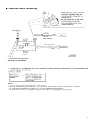 Page 1111
■ Connections (IS-IPDV and IS-IPDVF)
NOCOMNC
DC
24V
P
PT
LAN/PoE
CAT5e/6
*1:  A power supply unit is not needed when using a switch or injector that has a PoE (Power over Ethernet) function. The unit is supplied with power 
along with data signal via a LAN cable.
*2: Output speciﬁ cations
Output method N/O or N/C dry closure contact
Voltage between
terminals24V AC, 0.5A (resistive load)
24V DC, 0.5A (resistive load)
Minimum overload (AC/DC): 
100mV, 0.1mA
NOTES:
Do not use the unoccupied terminals and...