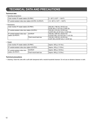 Page 1212
TECHNICAL DATA AND PRECAUTIONS
Technical data
Operating temperature:• 
Color monitor IP master station (IS-IPMV) 0 - 40°C (+32°F - +104°F)
IP vandal-resistant video door station (IS-IPDV, IS-IPDVF) -10 - 60°C (+14°F - +140°F)
Dimensions:
• 
Color monitor IP master station (IS-IPMV) 250 (W) x 189 (H) x 59 (D) mm
9-7/8 (W) x 7-1/2 (H) x 2-3/8 (D)
IP vandal-resistant video door station (IS-IPDV) 105 (W) x 215 (H) x 32 (D) mm
4-3/16 (W) x 8-1/2 (H) x 1-5/16 (D)
IP vandal-resistant video door 
station...