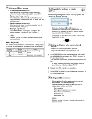 Page 2222
B Settings on [Other] window
[Transmit volume boost at PTT]:• 
Select whether to increase the press-to-talk sound 
volume transmitted to the stations (ON) or not (OFF).
[Camera zoom image preset]:
• 
Select the default of camera’s Zoom/Wide function at 
calling from the 9 zoom positions and 0 (wide) from the 
pull-down menu.
[Call acknowledge tone on/off]:
• 
Select whether to sound the call acknowledge tone of 
door station (ON) or not (OFF).
[Backlight adjustment]:
• 
Select the method of adjusting...