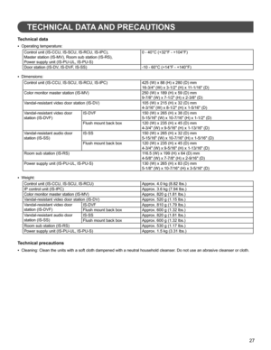 Page 2727
TECHNICAL DATA AND PRECAUTIONS
Technical data
Operating temperature:• 
Control unit (IS-CCU, IS-SCU, IS-RCU, IS-IPC),
Master station (IS-MV), Room sub station (IS-RS), 
Power supply unit (IS-PU-UL, IS-PU-S)0 - 40°C (+32°F - +104°F)
Door station (IS-DV, IS-DVF, IS-SS) -10 - 60°C (+14°F - +140°F)
Dimensions:
• 
Control unit (IS-CCU, IS-SCU, IS-RCU, IS-IPC) 425 (W) x 88 (H) x 280 (D) mm
16-3/4 (W) x 3-1/2 (H) x 11-1/16 (D)
Color monitor master station (IS-MV) 250 (W) x 189 (H) x 59 (D) mm
9-7/8 (W) x...