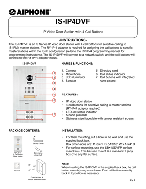 Page 1Pg. 1
IS-IP4DVF
IP Video Door Station with 4 Call Buttons
The IS-IP4DVF is an IS Series IP video door station with 4 call buttons for selective calling to  
IS-IPMV master stations. The RY-IP44 adaptor is required for assigning the call buttons to specific 
master stations within the IS-IP configuration (refer to the RY-IP44 programming manual for 
programming instructions). The IS-IP4DVF will connect to a network switch, and the call buttons wil\
l 
connect to the RY-IP44 adaptor inputs.
-INSTRUCTIONS-...