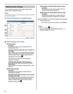 Page 1616
Making transfer settings
You can transfer a received call to another master station, 
another site or a telephone number.
NOTE:
This setting can be made only when the System setting on the IP host 
unit has been completed.
Select the [Transfer] tab on the Setting window.1 
Make the settings on this window.2 
[F] Call transfer
 [Transfer]:  
Set whether to enable (ON) or disable (OFF) the 
transferring function.
  [Transfer destination] (Available when Transfer is 
set to ON): 
Click Setting
 and the...