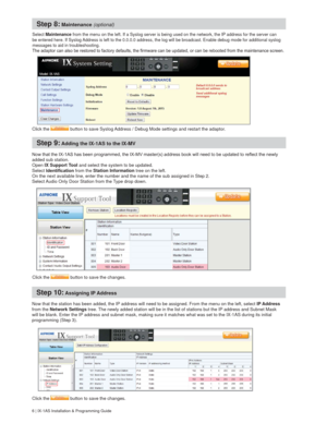 Page 66 | IX-1AS Installation & Programming Guide
Step 8: Maintenance (optional)
Select Maintenance from the menu on the left. If a Syslog server is being used on the network, the IP address for the server can 
be entered here. If Syslog Address is left to the 0.0.0.0 address, the log will be broadcast. Enable debug mode for additional syslog 
messages to aid in troubleshooting.
HQ
Step 9: Adding the IX-1AS to the IX-MV

added sub station. 
Open IX Support Tool and select the system to be updated.
Select...