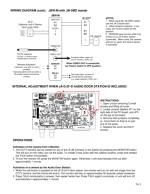 Page 2Pg. 2
INTERNAL ADJUSTMENT WHEN JA-D/JF-D AUDIO DOOR STATION IS INCLUDED:
INSTRUCTIONS:
1. Open unit by removing 5 small 
screws and lifting off cover.
2. Locate Jumper labeled JP1 on the 
right side of the PC board, and JP3 
on the top of the board.
3. Remove both jumpers completely, 
or  move them so theyre on just 
one of the posts.
4. Replace the cover and the 5 
screws. 
OPERATIONS
Activation of the camera from a Monitor: 
1. The CCTV camera can be viewed on any of the JF/JB monitors in the system by...