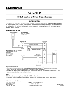 Page 1Door StrikePT-1210N
(AC Transformer)
A1
A2
WIRING DIAGRAM:
Aiphone Communication Systems
1700 130th Ave. N.E.
Bellevue, WA  98005
(425) 455-0510
FAX (425) 455-0071
KB-DAR-M Instr.
0703bkjs
Toll Free Technical Support:
1-800-692-0200
E-mail tech@aiphone.com
Motion Detector*
White
Installation Guidelines:
1. The motion detector must provide a normally open momentary contact
.A Photelectric beam, pressure
pad, or remote call button can also be used to activate the video door station.  
2. The KB-DAR-M works...