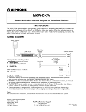 Page 1WIRING DIAGRAM:
Aiphone Communication Systems
1700 130th Ave. N.E.
Bellevue, WA  98005
(425) 455-0510
FAX (425) 455-0071
MKW-DK/A Instr.
0812JD
Toll Free Technical Support:
1-800-692-0200
E-mail tech@aiphone.com
+
-
Power 
Supply
1A1
1A2
L
L
+
-
Aiphone Monitor
Motion Detector*
WhiteYellow
MKW-DK/AMust be installed within 2 of door station.
Installation Guidelines:
1. The motion detector must provide a normally open momentary contact
. A Photoelectric beam, pressure 
pad, or remote call button can also...