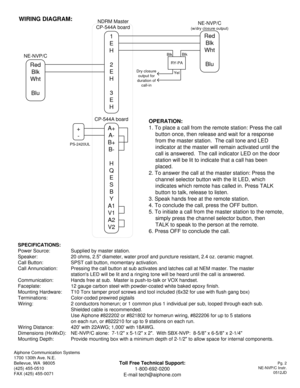 Page 2SPECIFICATIONS:
Power Source: Supplied by master station.
Speaker: 20 ohms, 2.5 diameter, water proof and puncture resistant, 2.4 oz. ceramic magnet.
Call Button: SPST call button, momentary activation.
Call Annunciation: Pressing the call button at sub activates and latches call at NEM master. The master
stations LED will be lit and a ringing tone will be heard until the call is answered.
Communication: Hands free at sub.  Master is push-to-talk or VOX handset.
Faceplate: 12 gauge carbon steel with...