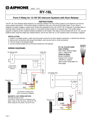 Page 1- INSTRUCTIONS -
Form C Relay for 12-18V DC Intercom Systems with Door Release
WIRING DIAGRAMS:
Page 1
INSTALLATION:
1. Install in a suitable location, either near the power source for the door release mechanism, or behind the intercom.
2. Secure wire connections with proper termination, such as wire nuts or crimp connectors.
3. Trim the wires to the desired length. 
4. Cut the unused contact wire so the bare strands are not exposed.
RY-18L COLOR CODE:
Input of Relay:
Red:L/RED, Postive trigger
Gray:(-)...