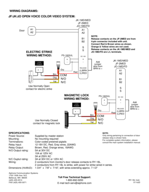 Page 2NOTE:
Release contacts on the JF-2MED are from 
4-pin connector included with unit. 
Connect Red & Brown wires as shown. 
Orange & Yellow wires are not used.
Release contacts on the JK-1MD/MED and 
JO-1MD/FD are L/L terminals.
Aiphone Communication Systems
1700 130th Ave. N.E.
Bellevue, WA  98005
(425) 455-0510
FAX (425) 455-0071
Toll Free Technical Support:
1-800-692-0200
E-mail tech-serv@aiphone.com
RY-18L Instr.
0114JD
SPECIFICATIONS:
Power Source: Supplied by master station
Mounting: No mounting...