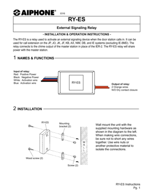 Page 10316
RY-ES InstructionsPg. 1
The RY-ES is a relay used to activate an external signaling device when the do\
or station calls in. It can be 
used for call extension on the JP, JO, JK, JF, KB, AX, NIM, DB, and IE systems (excluding IE-8MD). The 
relay connects to the chime output of the master station in place of the\
 IER-2. The RY-ES relay will share 
power with the master station.
RY-ES
External Signaling Relay
- INSTALLATION & OPERATION INSTRUCTIONS -
Input of relay:
Red:  Positive Power
Black:...