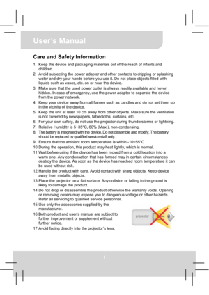 Page 1User’s Manual 
I
Care and Safety Information
1.  Keep the device and packaging materials out of the reach of infants and 
children. 
2.  Avoid subjecting the power adapter and other contacts to dripping or splashing 
water and dry your hands before you use it. Do not place objects filled with 
liquids such as vases, etc. on or near the device. 
3.  Make sure that the used power outlet is always readily available and never 
hidden. In case of emergency, use the power adapter to separate the device 
from...
