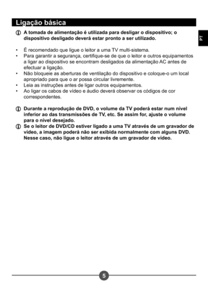 Page 1225
PT
Ligação básica
  A tomada de alimentação é utilizada para desligar o dispositivo; o dispositivo desligado deverá estar pronto a ser utilizado. 
É recomendado que ligue o leitor a uma TV multi-sistema. 
Para garantir a segurança, certique-se de que o leitor e outros equipamentos 
a ligar ao dispositivo se encontram desligados da alimentação AC antes de 
efectuar a ligação.
Não bloqueie as aberturas de ventilação do dispositivo e coloque-o um local 
apropriado para que o ar possa circular livremente....