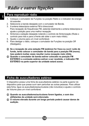 Page 13114
PT
Rádio e outras ligações
Para reproduzir rádio
Coloque o comutador de Funções na posição Rádio e o indicador de energia  
irá acender.
Seleccione a banda desejada com o comutador de Banda.
A antena telescópica externa FM é direccional:  
 Para recepção de frequências FM, estenda totalmente a antena telescópica e  
ajuste a posição para uma melhor recepção. 
Sintonize a estação desejada rodando o controlo de Sintonização (Rode o 
controlo para trás e para a frente até obter o som mais nítido).
Ajuste...