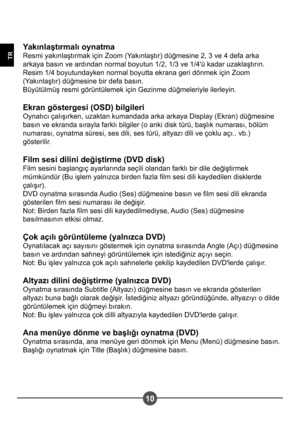 Page 26010
TR
Yakınla tırmalı oynatma 
Resmi yakınla#tırmak için Zoom (Yakınla#tır) düğmesine 2, 3 ve 4 defa arka 
arkaya basın ve ardından normal boyutun 1/2, 1/3 ve 1/4'ü kadar uzakla#tırın.
Resim 1/4 boyutundayken normal boyutta ekrana geri dönmek için Zoom 
(Yakınla#tır) düğmesine bir defa basın.
Büyütülmü# resmi görüntülemek için Gezinme düğmeleriyle ilerleyin. 
Ekran göstergesi (OSD) bilgileri 
Oynatıcı çalı#ırken, uzaktan kumandada arka arkaya Display (Ekran) düğmesine 
basın ve ekranda sırayla farklı...