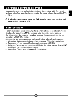 Page 7515
IT
Microfono e controllo del livello
Collegare il microfono (non fornito in dotazione) al connettore MIC. Regolare il  
livello del microfono su un livello appropriato. (Funziona solo con la modalità DVD 
e USB.)
  Il microfono può essere usato per DVD karaoke oppure per cantare sulla musica della chiavetta USB.
Ingresso audio
Il lettore può essere usato come un potente amplicatore per riprodurre la musica  
di radio, televisore, lettore MP3 o qualsiasi altro dispositivo fermo restando 
che...