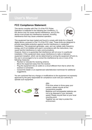 Page 4User’s Manual 
IV
FCC Compliance Statement: 
This device complies with Part 15 of the FCC Rules. 
Operation is subjected to the following two conditions: (1) 
this device may not cause harmful interference, and (2) this 
device must accept any interference received, including 
interference that may cause undesired operation. 
This equipment has been tested and found to comply with limits for a Class B 
digital device, pursuant to Part 15 of the FCC rules. These limits are designed to 
provide reasonable...