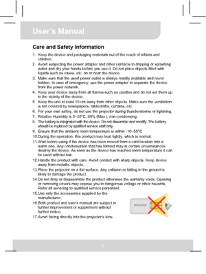 Page 1User’s Manual 
I 
Care and Safety Information 1.  Keep the device and packaging materials out of the reach of infants and 
children. 
2.  Avoid subjecting the power adapter and other contacts to dripping or splashing 
water and dry your hands before you use it. Do not place objects filled with 
liquids such as vases, etc. on or near the device. 
3.  Make sure that the used power outlet is always readily available and never 
hidden. In case of emergency, use the power adapter to separate the device 
from...