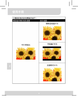 Page 59使用手冊 
4 
TC 
 
三種投影模式的效果顯示如下： 
智慧型手機(來源)畫面 投影畫面 
橫移且填滿(4:3) 
字幕盒(16:9) 
16:9長寬比 
主題模式(4:3) 
Downloaded From projector-manual.com Aiptek Manuals 