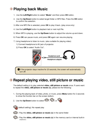 Page 11


Playing back Music
1.  Use the Left/Right button to select “Music” and then press OK button.
2.  Use the Up/Down button to select target folder or MP3 files. Press the OK button to confirm the selection. 
3. After one MP3 file is selected, press OK to play it back. (play once only)
4. Use the Left/Right button to playback last or next mp3 file.
5. When MP3 is playing, use the Up/Down button to adjust the volume up and down.
6. Press OK can pause music, and press OK again can resume playing....