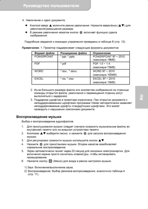 Page 71Руководство пользователя  
             Страница 14 
RU 
4. Увеличение и сдвиг документа: 
 Кнопкой вверх 
 включите режим увеличения. Нажмите вверх/вниз () для 
увеличения/уменьшения размера. 
 В режиме увеличения нажатие кнопки 
 включает функцию сдвига 
изображения. 
Подробные сведения о командах управления приведены в таблице B (стр. 12). 
Примечание: 1. Проектор поддерживает следующие форматы документов: 
Формат файлаРасширение файла Oграничение 
POWERPOINT  *.ppt, *.pptx,    POWERPOINT 97 ~...