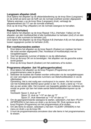 Page 1079
NL
Langzaam afspelen (dvd)  
Druk tijdens het afspelen op de afstandsbediening op de knop Slow (Langzaam) 
en de schijf zal eerst aan de helft van de normale snelheid worden afgespeeld. 
Telkens wanneer u op de knop Slow (Langzaam) drukt, vertraagt de 
afspeelsnelheid (tot 1/7 van de normale snelheid).
Druk op de knop Play (Afspelen) om de normale weergave te hervatten. 
Repeat (Herhalen) 
Druk tijdens het afspelen op de knop Repeat 1/ALL (Herhalen 1/alles) om het 
afspelen van één hoofdstuk/titel of...