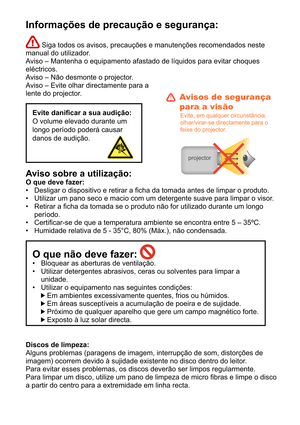 Page 117Informações de precaução e segurança:
 Siga todos os avisos, precauções e manutenções recomendados neste 
manual do utilizador. 
Aviso – Mantenha o equipamento afastado de líquidos para evitar choques 
eléctricos.
Aviso – Não desmonte o projector.
Aviso – Evite olhar directamente para a 
lente do projector.
Evite danicar a sua audição: 
O volume elevado durante um 
longo período poderá causar 
danos de audição.
Aviso sobre a utilização: 
O que deve fazer: Desligar o dispositivo e retirar a cha da tomada...