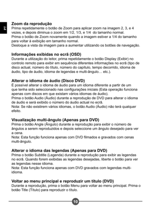 Page 12710
PT
Zoom da reprodução 
Prima repetidamente o botão de Zoom para aplicar zoom na imagem 2, 3, e 4 
vezes, e depois diminua o zoom em 1/2, 1/3, e 1/4  do tamanho normal.
Prima o botão de Zoom novamente quando a imagem estiver a 1/4 do tamanho 
para voltar à exibição em tamanho normal.
Desloque a vista da imagem para a aumentar utilizando os botões de navegação. 
Informações exibidas no ecrã (OSD) 
Durante a utilização do leitor, prima repetidamente o botão Display (Exibir) no 
controlo remoto para...