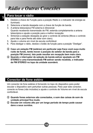 Page 24514
BP
Rádio e Outras Conexões
Para tocar o rádio
Deslize a chave de Função para a posição Rádio e o indicador de energia se  
iluminará.
Selecione a banda desejada com a chave de função de banda.
A antena telescópica FM externa é direcional: 
Quando recebendo transmissão de FM, estenda completamente a antena  
telescópica e ajuste a posição para a melhor recepção. 
Sintonize a estação desejada ao girar o controle de sintonia (Mova o controle 
para trás e para frente até obter som claro).
Ajuste o volume...