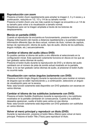 Page 8910
ES
Reproducción con zoom 
Presione el botón Zoom repetidamente para ampliar la imagen 2, 3 y 4 veces y, a 
continuación, reducirla en 1/2, 1/3 y 1/4 de su tamaño normal.
Presione el botón Zoom una vez más cuando la imagen se encuentre a un 1/4 de 
su tamaño para volver a la visualización a tamaño normal.
Desplácese para ver la imagen ampliada a través de los botones de 
desplazamiento. 
Menús en pantalla (OSD) 
Cuando el reproductor se encuentra en funcionamiento, presione el botón 
Display...